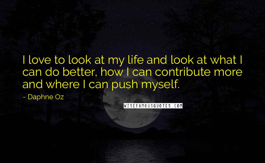 Daphne Oz Quotes: I love to look at my life and look at what I can do better, how I can contribute more and where I can push myself.