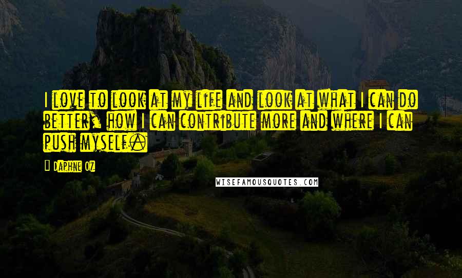 Daphne Oz Quotes: I love to look at my life and look at what I can do better, how I can contribute more and where I can push myself.