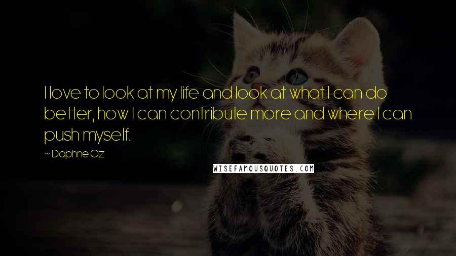 Daphne Oz Quotes: I love to look at my life and look at what I can do better, how I can contribute more and where I can push myself.