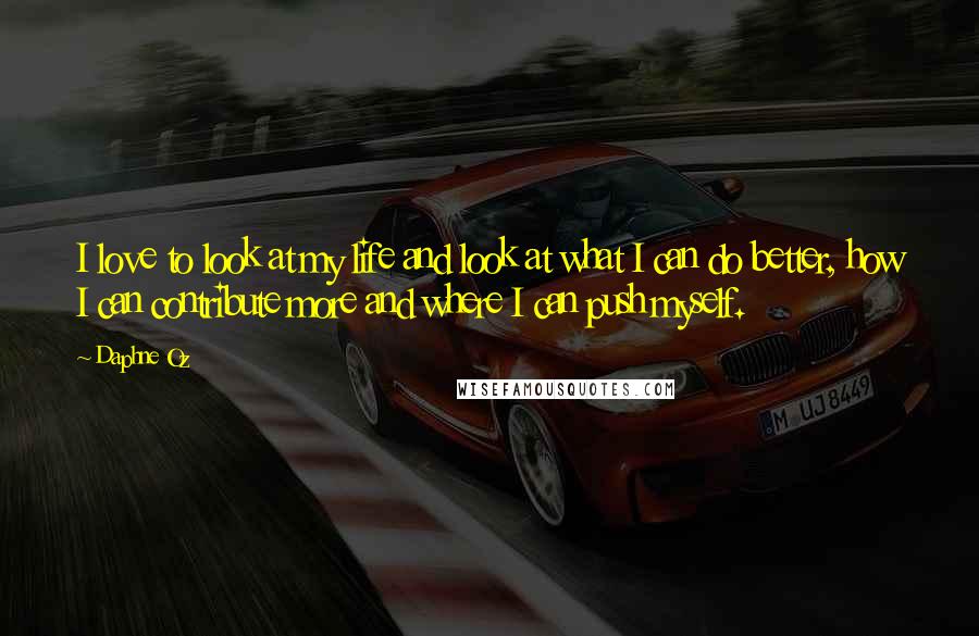 Daphne Oz Quotes: I love to look at my life and look at what I can do better, how I can contribute more and where I can push myself.