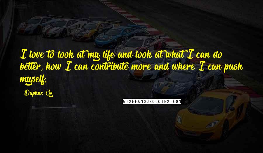 Daphne Oz Quotes: I love to look at my life and look at what I can do better, how I can contribute more and where I can push myself.