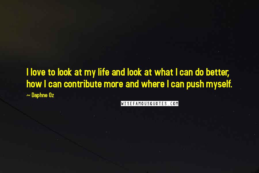 Daphne Oz Quotes: I love to look at my life and look at what I can do better, how I can contribute more and where I can push myself.