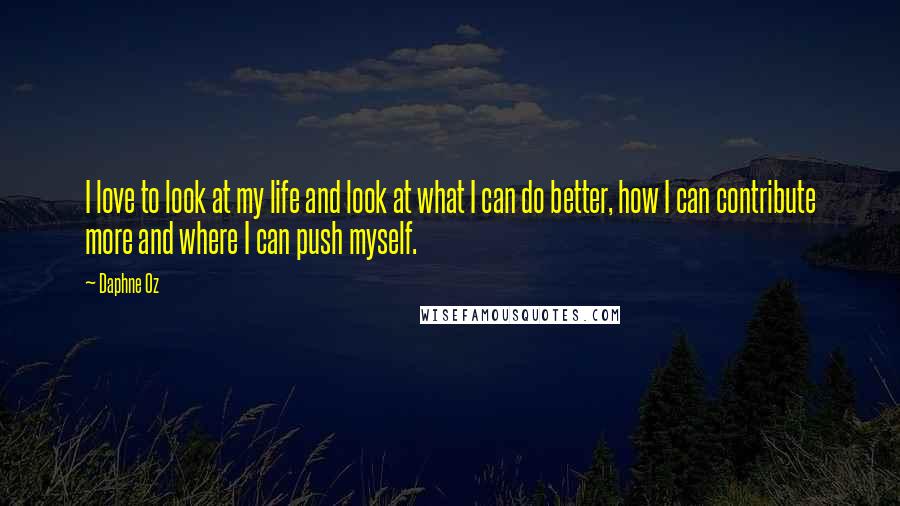 Daphne Oz Quotes: I love to look at my life and look at what I can do better, how I can contribute more and where I can push myself.