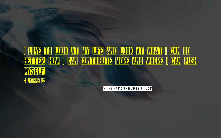 Daphne Oz Quotes: I love to look at my life and look at what I can do better, how I can contribute more and where I can push myself.