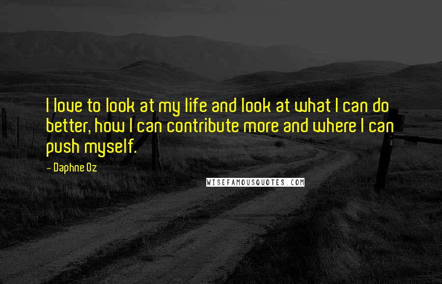 Daphne Oz Quotes: I love to look at my life and look at what I can do better, how I can contribute more and where I can push myself.