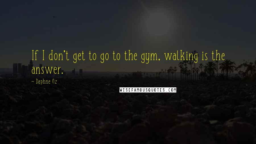 Daphne Oz Quotes: If I don't get to go to the gym, walking is the answer.