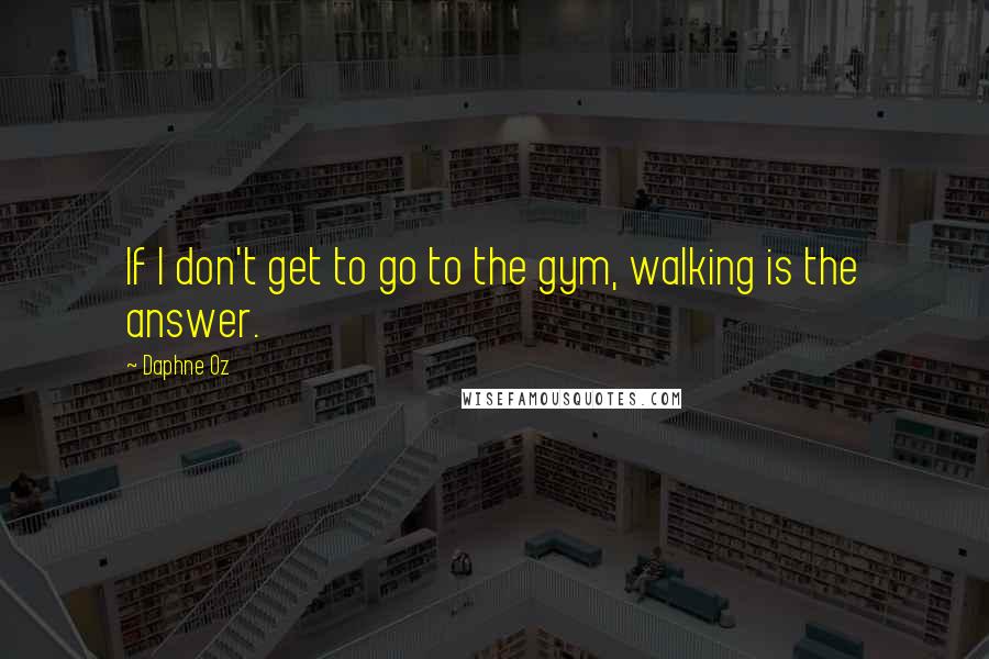 Daphne Oz Quotes: If I don't get to go to the gym, walking is the answer.