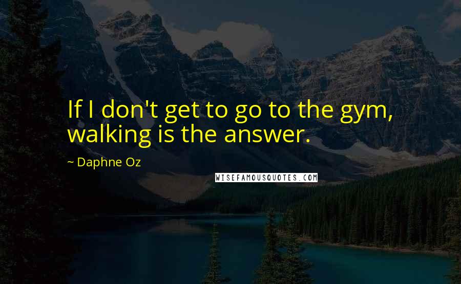 Daphne Oz Quotes: If I don't get to go to the gym, walking is the answer.