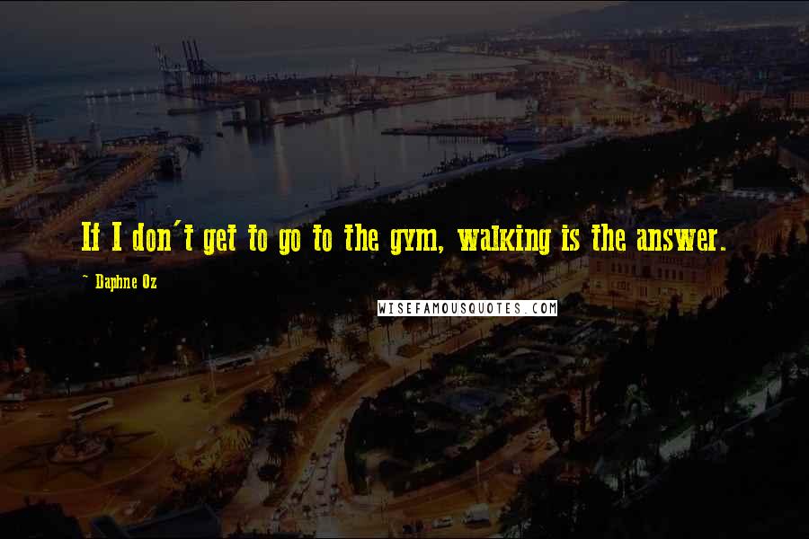 Daphne Oz Quotes: If I don't get to go to the gym, walking is the answer.