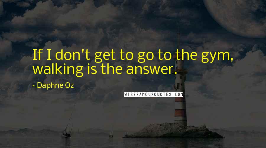 Daphne Oz Quotes: If I don't get to go to the gym, walking is the answer.