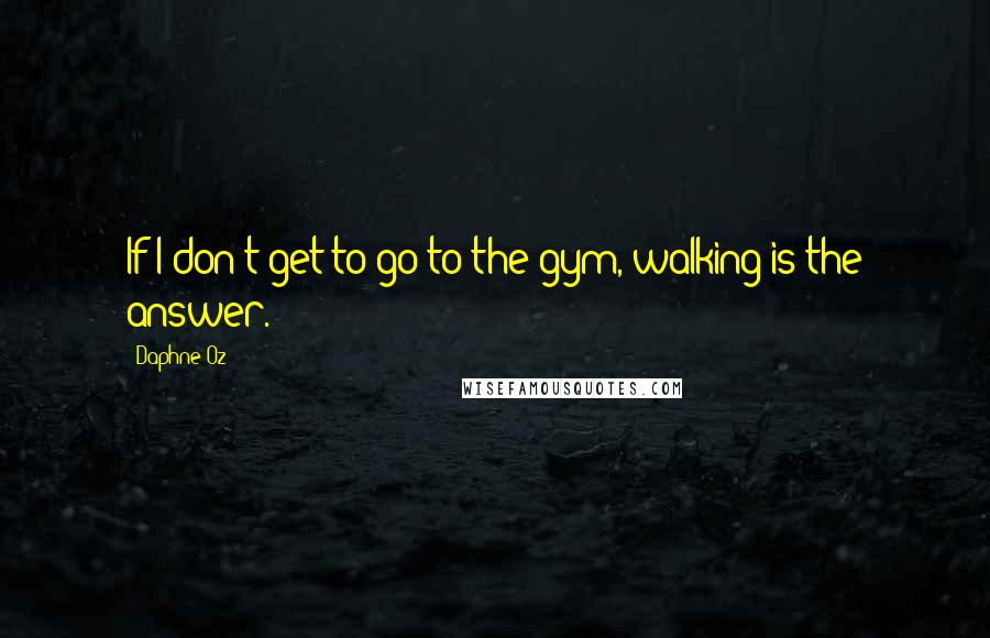 Daphne Oz Quotes: If I don't get to go to the gym, walking is the answer.