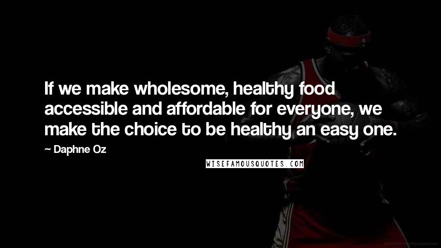 Daphne Oz Quotes: If we make wholesome, healthy food accessible and affordable for everyone, we make the choice to be healthy an easy one.