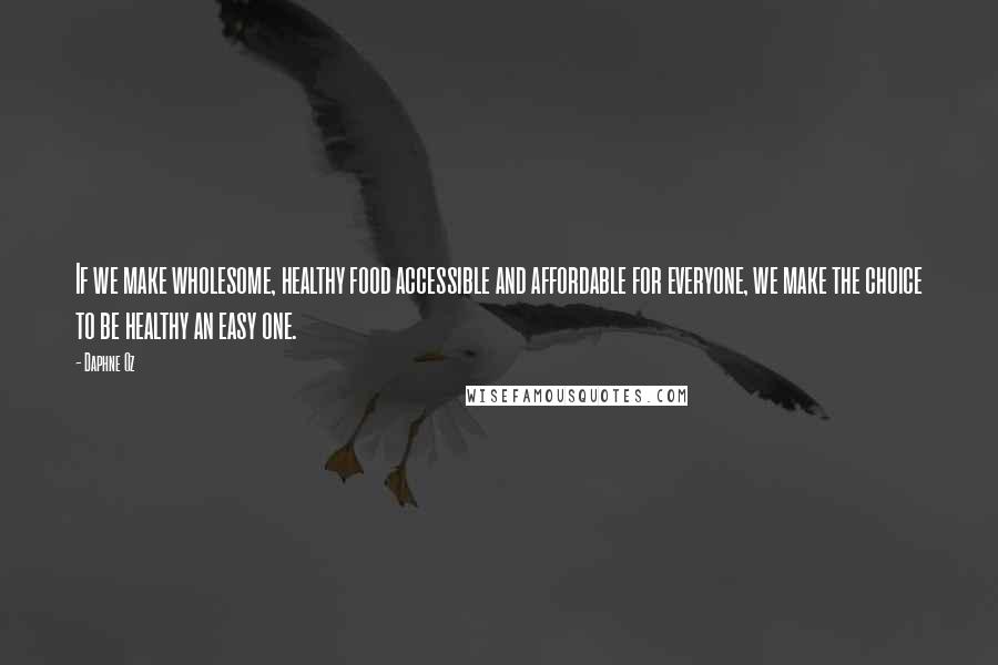 Daphne Oz Quotes: If we make wholesome, healthy food accessible and affordable for everyone, we make the choice to be healthy an easy one.