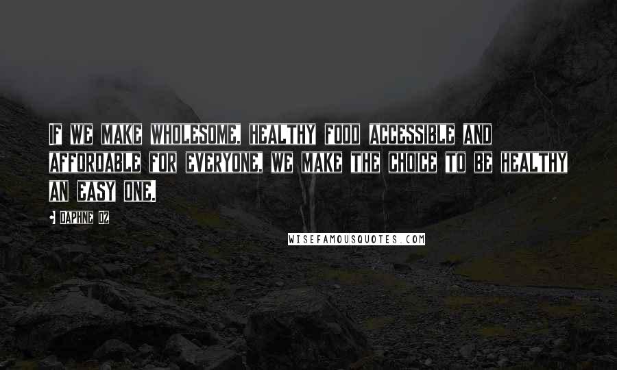 Daphne Oz Quotes: If we make wholesome, healthy food accessible and affordable for everyone, we make the choice to be healthy an easy one.