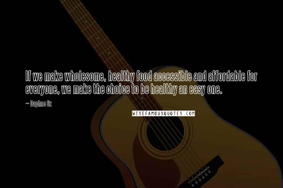 Daphne Oz Quotes: If we make wholesome, healthy food accessible and affordable for everyone, we make the choice to be healthy an easy one.