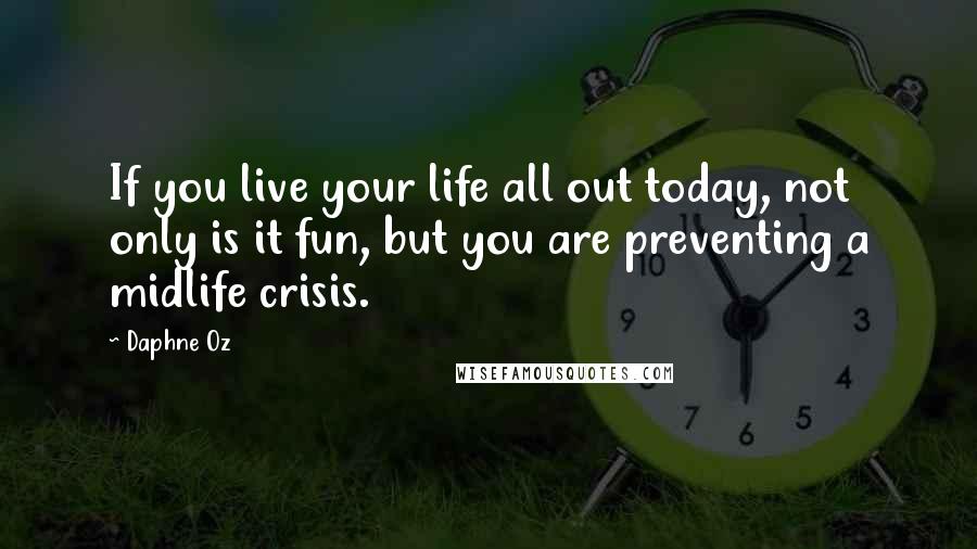 Daphne Oz Quotes: If you live your life all out today, not only is it fun, but you are preventing a midlife crisis.