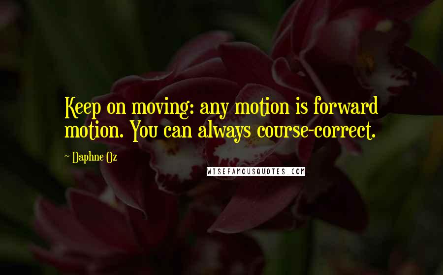 Daphne Oz Quotes: Keep on moving: any motion is forward motion. You can always course-correct.