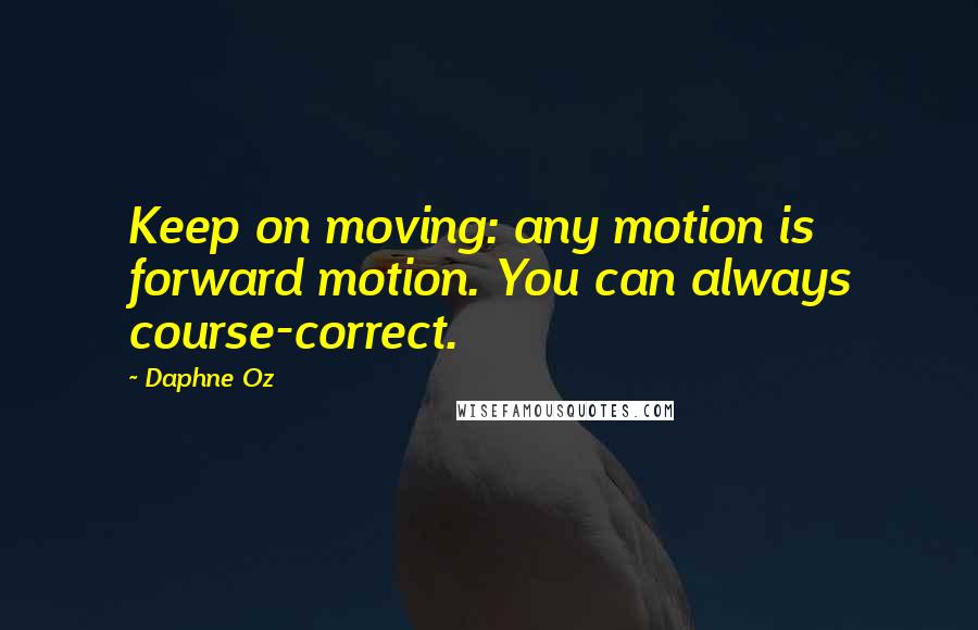 Daphne Oz Quotes: Keep on moving: any motion is forward motion. You can always course-correct.