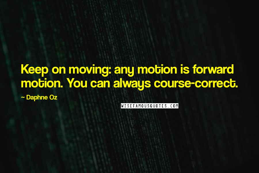 Daphne Oz Quotes: Keep on moving: any motion is forward motion. You can always course-correct.