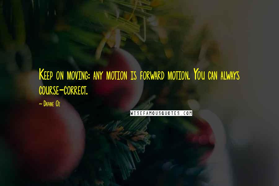 Daphne Oz Quotes: Keep on moving: any motion is forward motion. You can always course-correct.