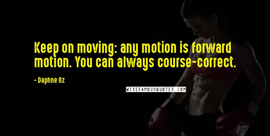 Daphne Oz Quotes: Keep on moving: any motion is forward motion. You can always course-correct.