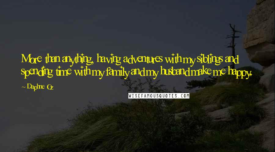 Daphne Oz Quotes: More than anything, having adventures with my siblings and spending time with my family and my husband make me happy.