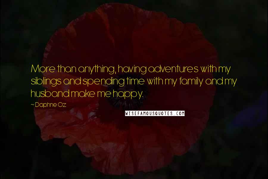 Daphne Oz Quotes: More than anything, having adventures with my siblings and spending time with my family and my husband make me happy.