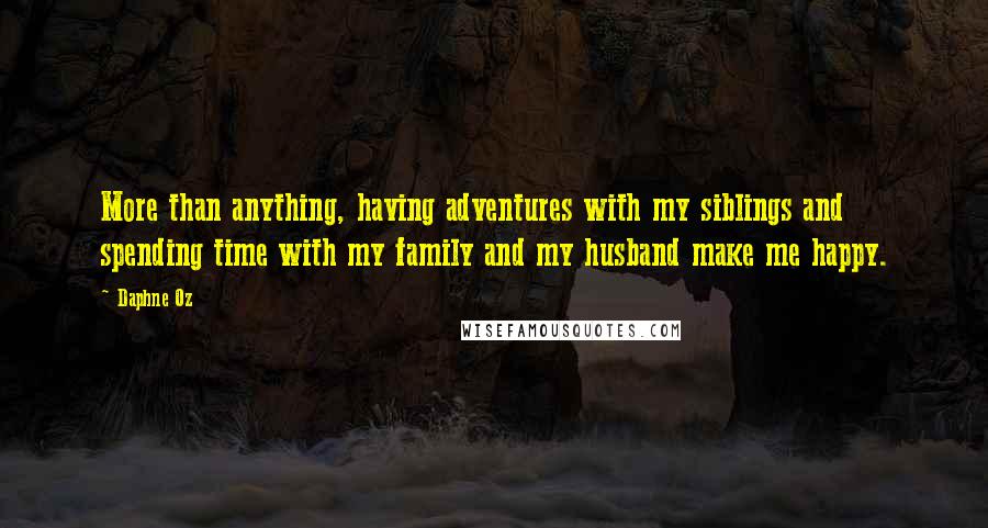 Daphne Oz Quotes: More than anything, having adventures with my siblings and spending time with my family and my husband make me happy.