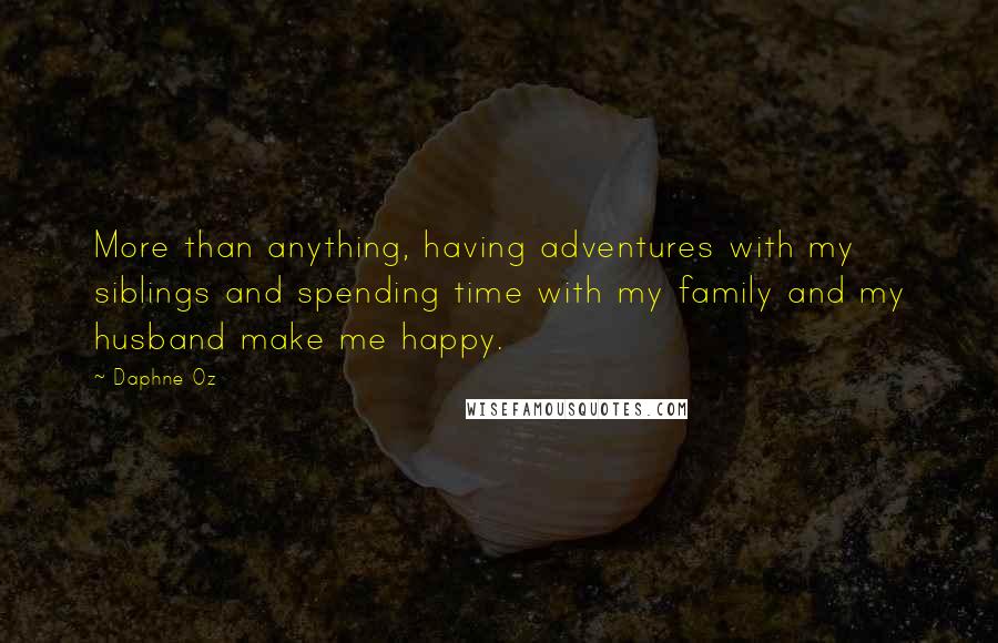 Daphne Oz Quotes: More than anything, having adventures with my siblings and spending time with my family and my husband make me happy.