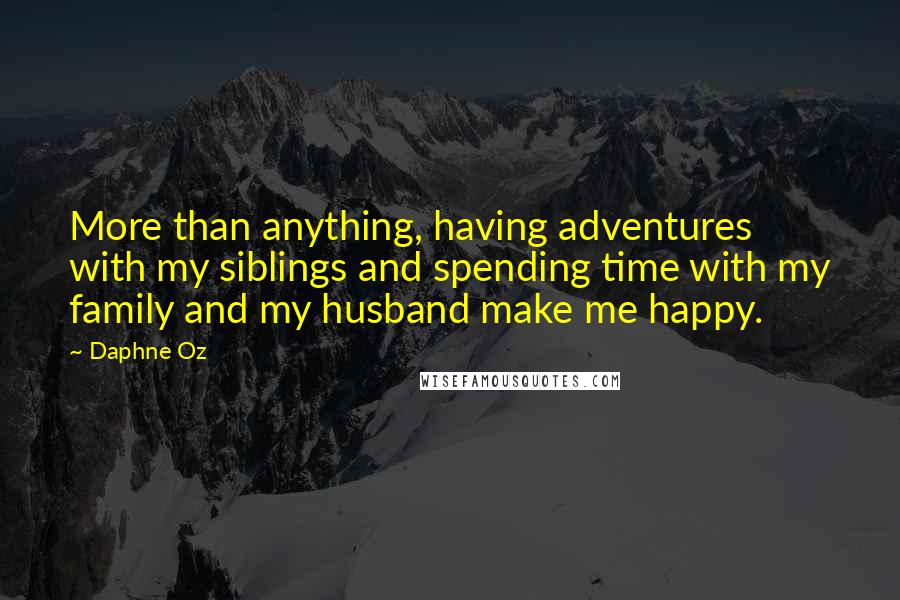 Daphne Oz Quotes: More than anything, having adventures with my siblings and spending time with my family and my husband make me happy.