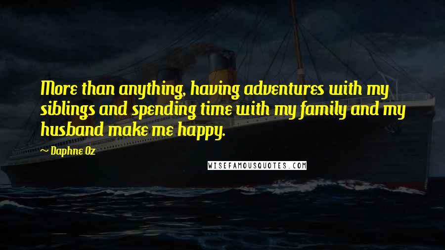 Daphne Oz Quotes: More than anything, having adventures with my siblings and spending time with my family and my husband make me happy.