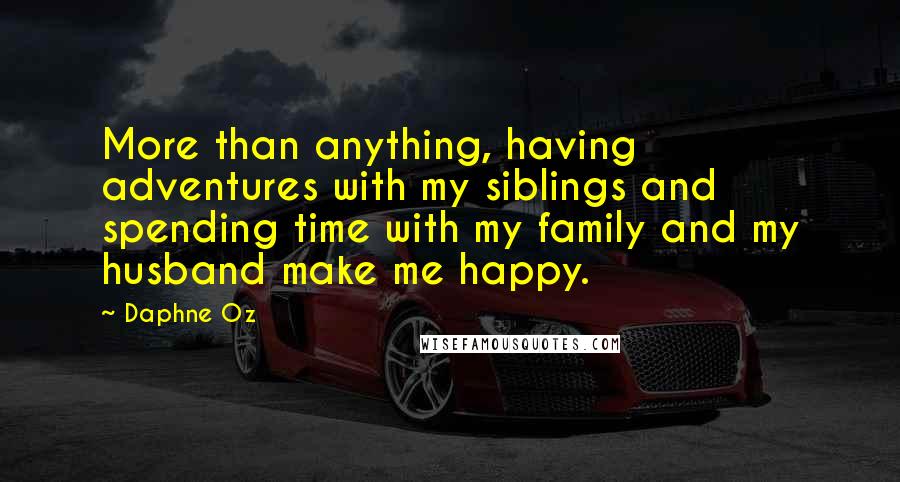 Daphne Oz Quotes: More than anything, having adventures with my siblings and spending time with my family and my husband make me happy.