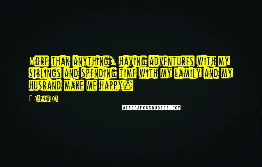 Daphne Oz Quotes: More than anything, having adventures with my siblings and spending time with my family and my husband make me happy.