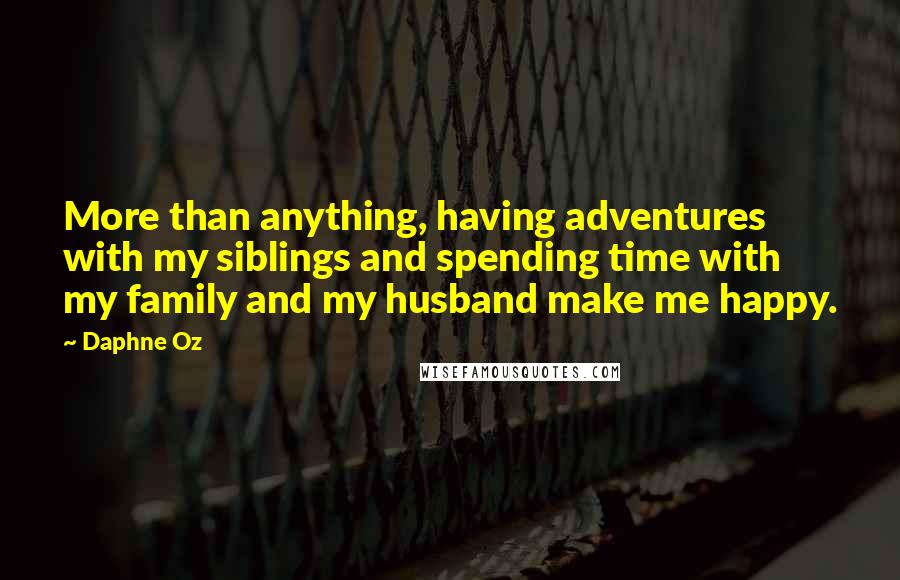 Daphne Oz Quotes: More than anything, having adventures with my siblings and spending time with my family and my husband make me happy.