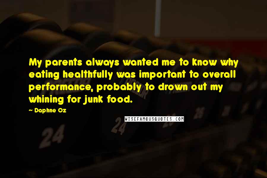 Daphne Oz Quotes: My parents always wanted me to know why eating healthfully was important to overall performance, probably to drown out my whining for junk food.