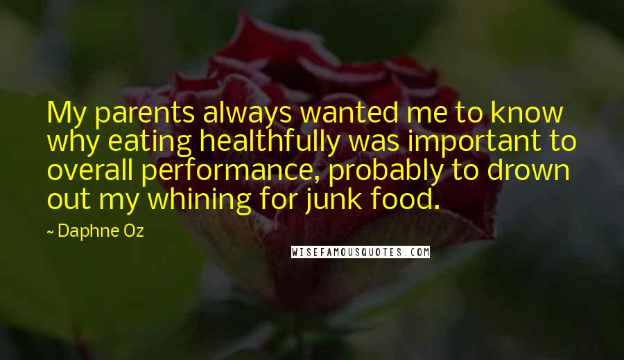 Daphne Oz Quotes: My parents always wanted me to know why eating healthfully was important to overall performance, probably to drown out my whining for junk food.