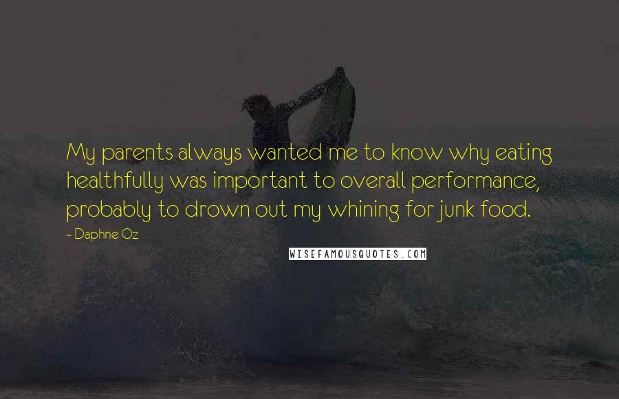 Daphne Oz Quotes: My parents always wanted me to know why eating healthfully was important to overall performance, probably to drown out my whining for junk food.