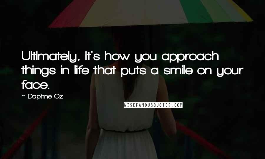 Daphne Oz Quotes: Ultimately, it's how you approach things in life that puts a smile on your face.