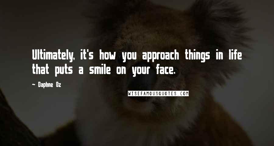 Daphne Oz Quotes: Ultimately, it's how you approach things in life that puts a smile on your face.
