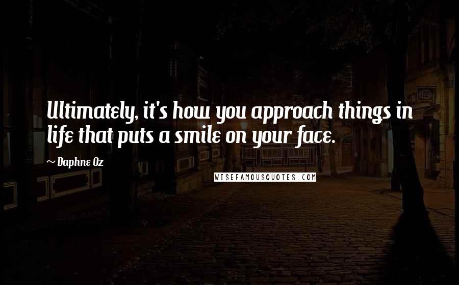 Daphne Oz Quotes: Ultimately, it's how you approach things in life that puts a smile on your face.