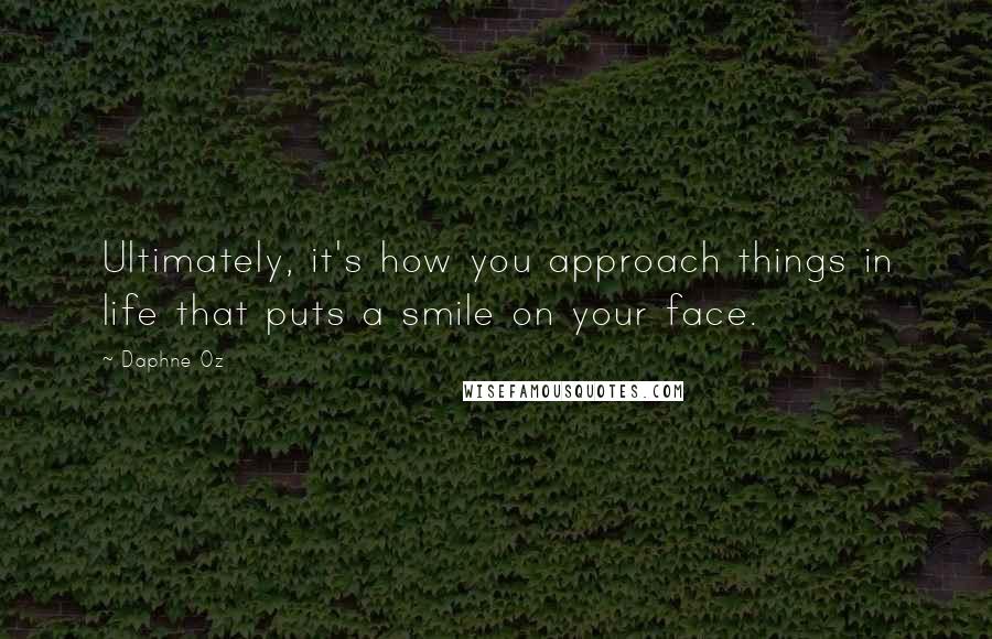 Daphne Oz Quotes: Ultimately, it's how you approach things in life that puts a smile on your face.