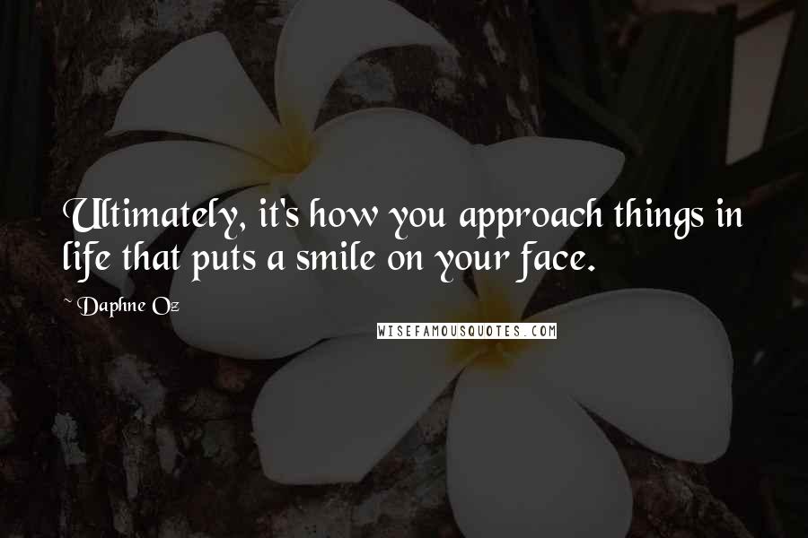 Daphne Oz Quotes: Ultimately, it's how you approach things in life that puts a smile on your face.