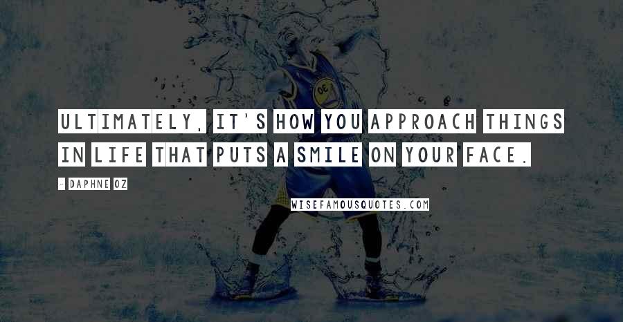 Daphne Oz Quotes: Ultimately, it's how you approach things in life that puts a smile on your face.