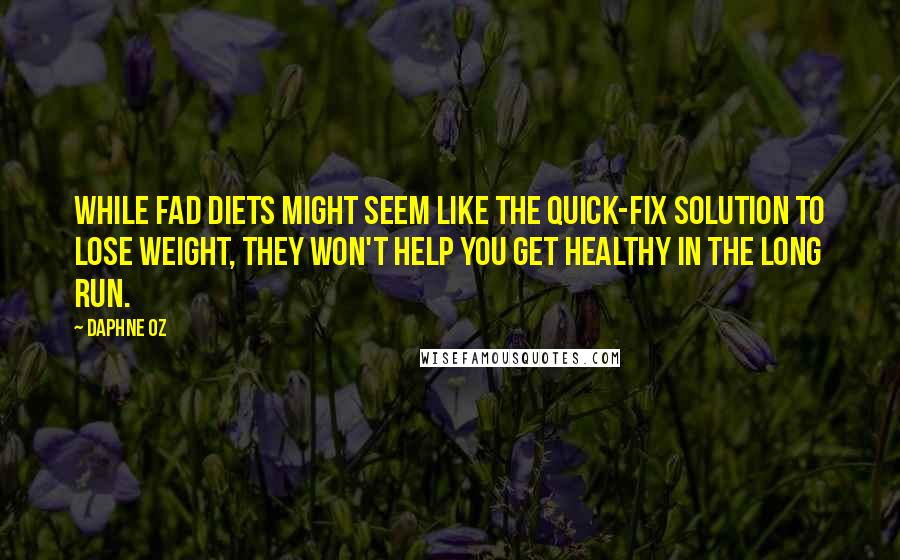 Daphne Oz Quotes: While fad diets might seem like the quick-fix solution to lose weight, they won't help you get healthy in the long run.