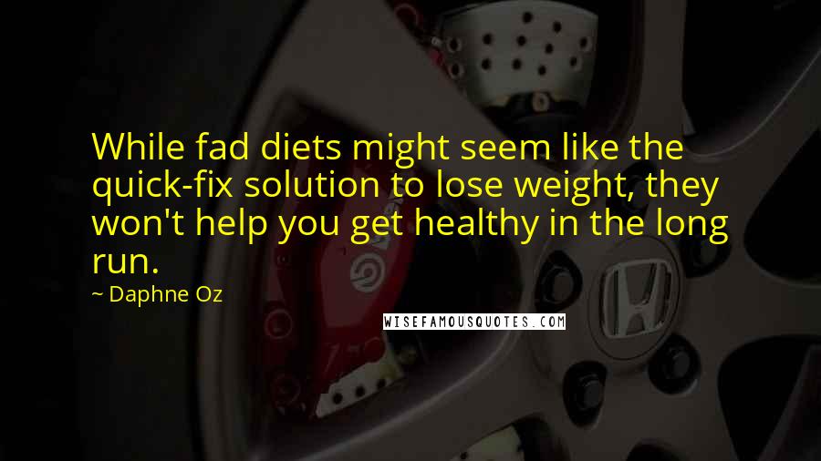 Daphne Oz Quotes: While fad diets might seem like the quick-fix solution to lose weight, they won't help you get healthy in the long run.