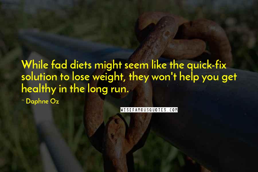 Daphne Oz Quotes: While fad diets might seem like the quick-fix solution to lose weight, they won't help you get healthy in the long run.