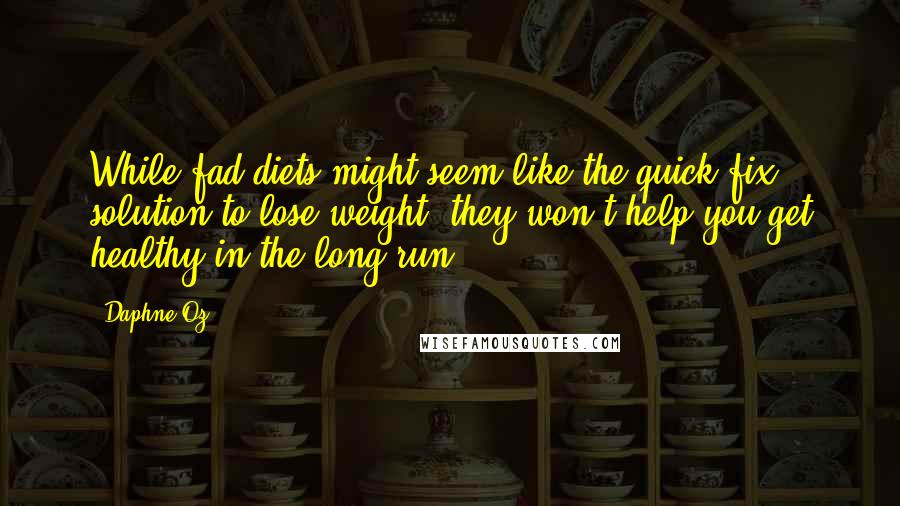 Daphne Oz Quotes: While fad diets might seem like the quick-fix solution to lose weight, they won't help you get healthy in the long run.