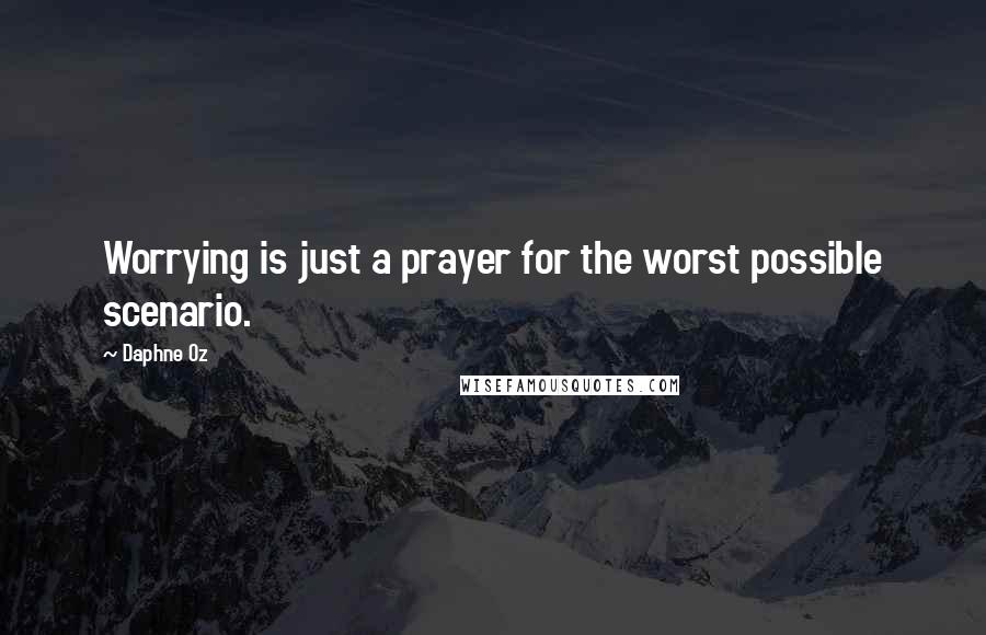 Daphne Oz Quotes: Worrying is just a prayer for the worst possible scenario.