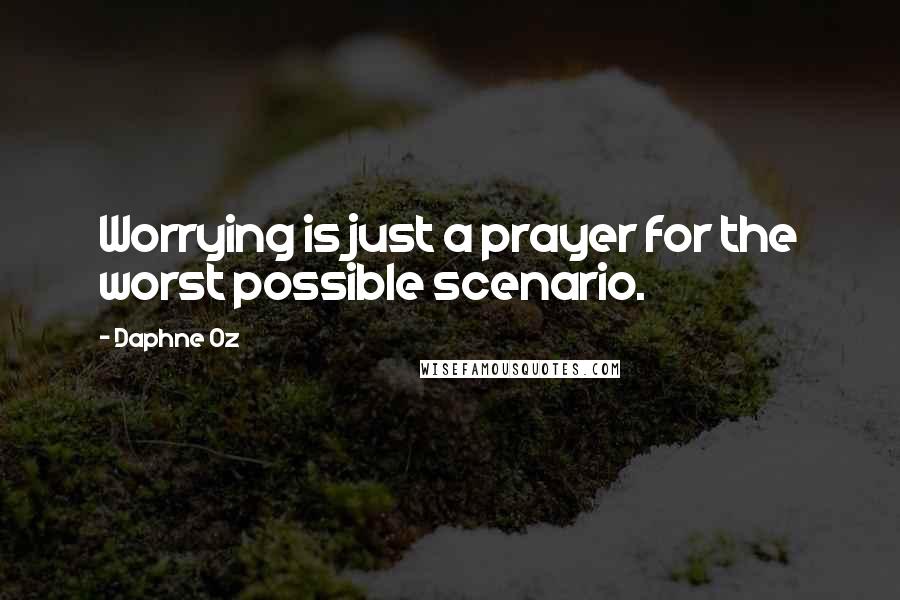 Daphne Oz Quotes: Worrying is just a prayer for the worst possible scenario.