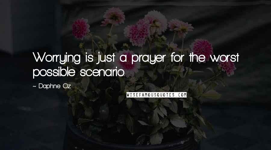 Daphne Oz Quotes: Worrying is just a prayer for the worst possible scenario.